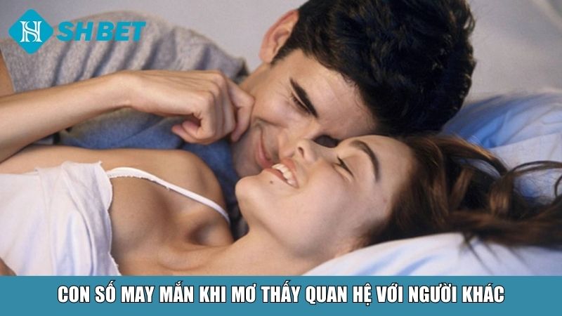 Con số may mắn khi mơ thấy quan hệ với người khác