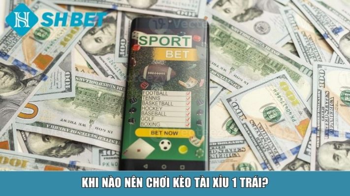 Khi nào nên chơi kèo tài xỉu 1 trái?